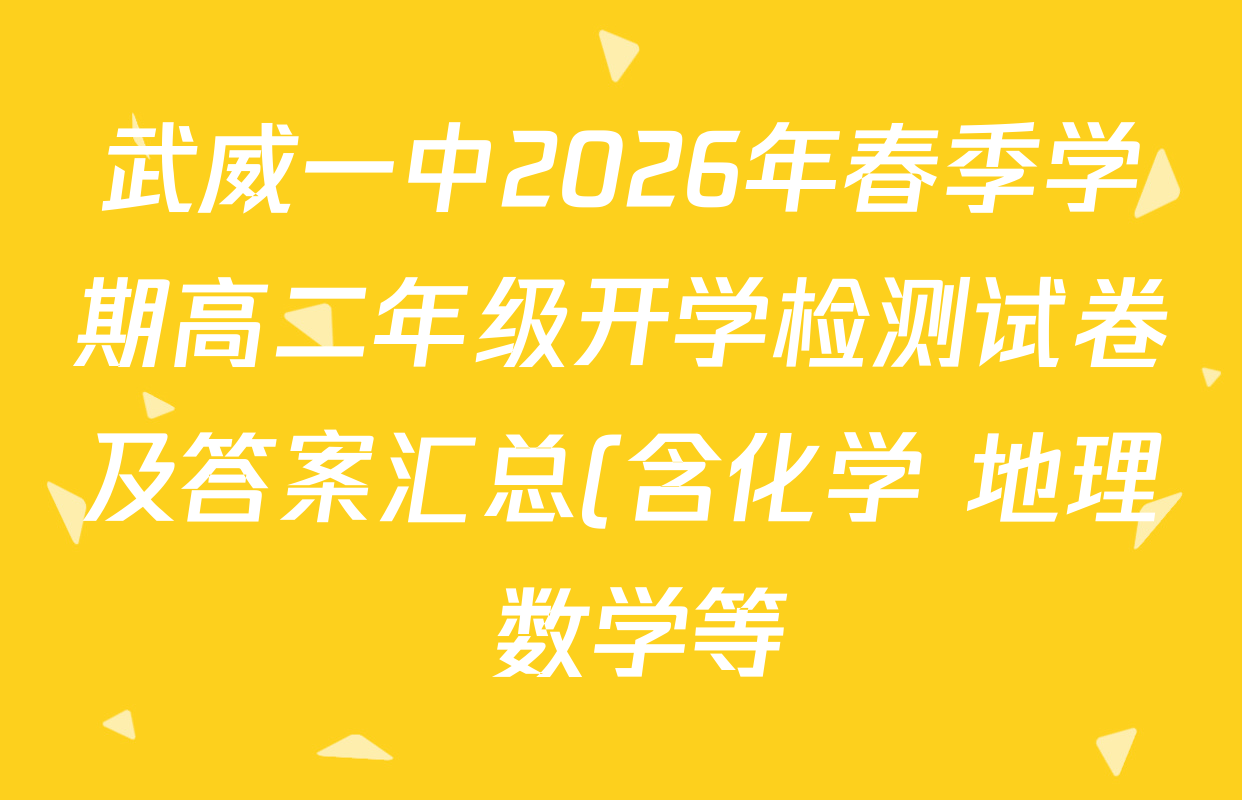 武威一中2026年春季学期高二年级开学检测试卷及答案汇总(含化学 地理 数学等) 武威一中2026年春季学期高二年级开学检测试卷及答案汇总(含化学 地理 数学等)